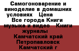 Самогоноварение и виноделие в домашних условиях › Цена ­ 200 - Все города Книги, музыка и видео » Книги, журналы   . Камчатский край,Петропавловск-Камчатский г.